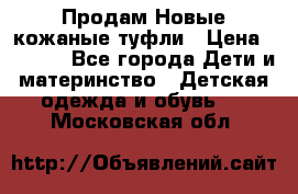 Продам Новые кожаные туфли › Цена ­ 1 500 - Все города Дети и материнство » Детская одежда и обувь   . Московская обл.